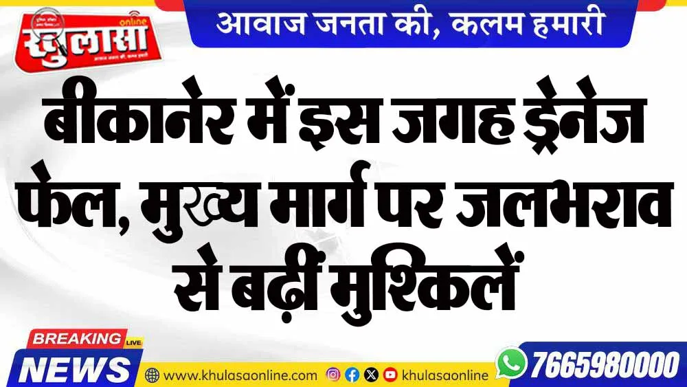 बीकानेर में इस जगह ड्रेनेज फेल, मुख्य मार्ग पर जलभराव से बढ़ीं मुश्किलें