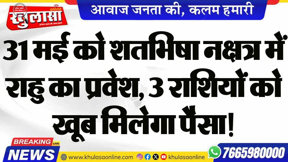 31 मई को शतभिषा नक्षत्र में राहु का प्रवेश, 3 राशियों को खूब मिलेगा पैसा!