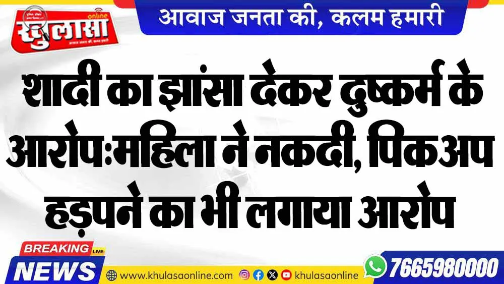 शादी का झांसा देकर दुष्कर्म के आरोप:महिला ने नकदी, पिकअप हड़पने का भी लगाया आरोप
