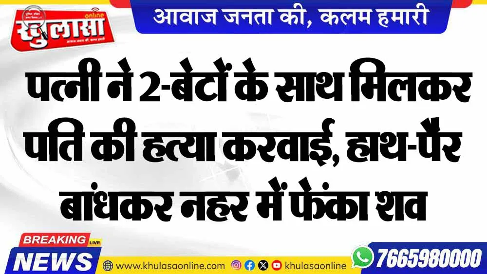 पत्नी ने 2-बेटों के साथ मिलकर पति की हत्या करवाई, हाथ-पैर बांधकर नहर में फेंका शव