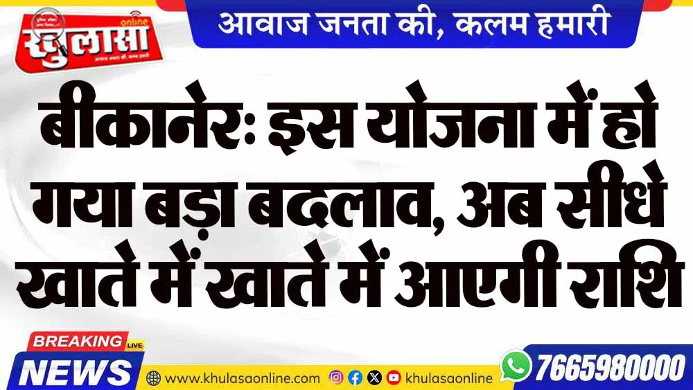 बीकानेर: इस योजना में हो गया बड़ा बदलाव, अब सीधे खाते में खाते में आएगी राशि