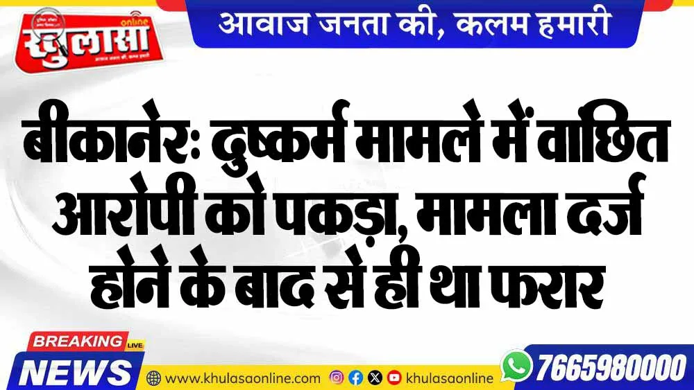बीकानेर: दुष्कर्म मामले में वांछित आरोपी को पकड़ा, मामला दर्ज होने के बाद से ही था फरार