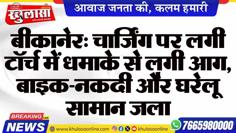 बीकानेर: चार्जिंग पर लगी टॉर्च में धमाके से लगी आग, बाइक-नकदी और घरेलू सामान जला