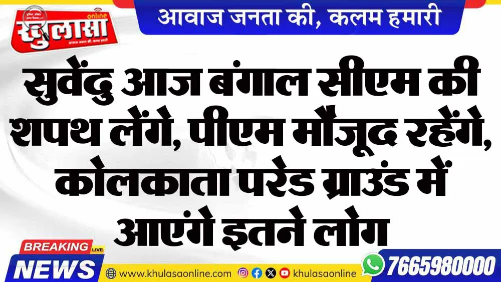 सुवेंदु आज बंगाल सीएम की शपथ लेंगे, पीएम मौजूद रहेंगे, कोलकाता परेड ग्राउंड में आएंगे इतने लोग