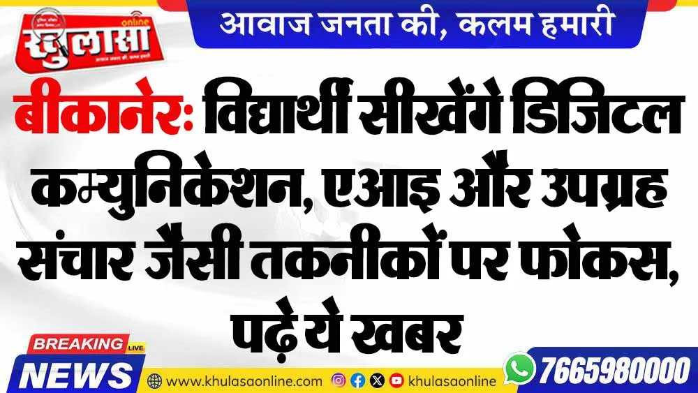 बीकानेर: विद्यार्थी सीखेंगे डिजिटल कम्युनिकेशन, एआइ और उपग्रह संचार जैसी तकनीकों पर फोकस, पढ़े ये खबर