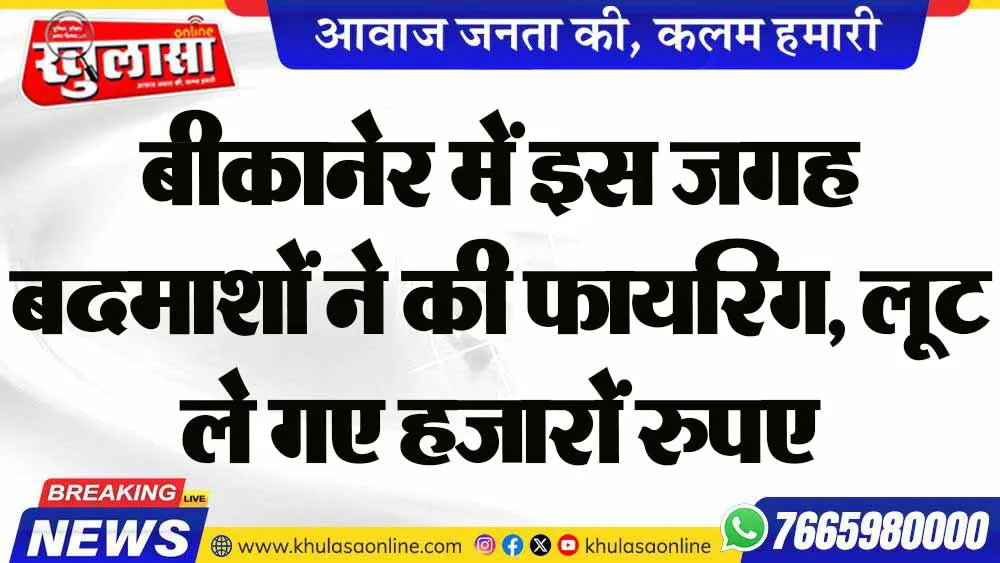 बीकानेर में इस जगह बदमाशों ने की फायरिंग, लूट ले गए हजारों रुपए