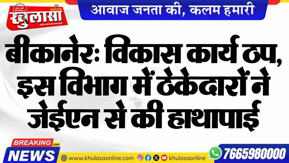 बीकानेर: विकास कार्य ठप, इस विभाग में ठेकेदारों ने जेईएन से की हाथापाई
