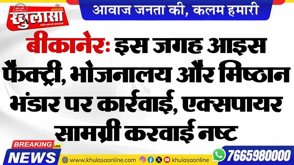 बीकानेर: इस जगह आइस फैक्ट्री, भोजनालय और मिष्ठान भंडार पर कार्रवाई, एक्सपायर सामग्री करवाई नष्ट