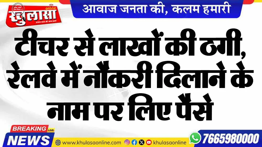 टीचर से लाखों की ठगी, रेलवे में नौकरी दिलाने के नाम पर लिए पैसे