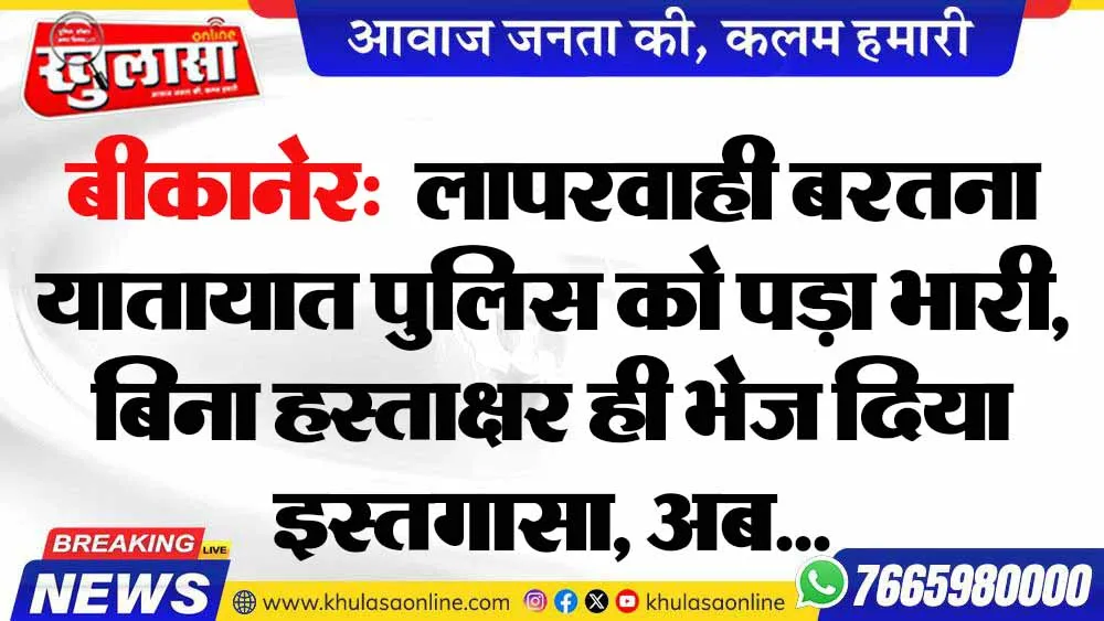 बीकानेर:  लापरवाही बरतना यातायात पुलिस को पड़ा भारी, बिना हस्ताक्षर ही भेज दिया इस्तगासा, अब...