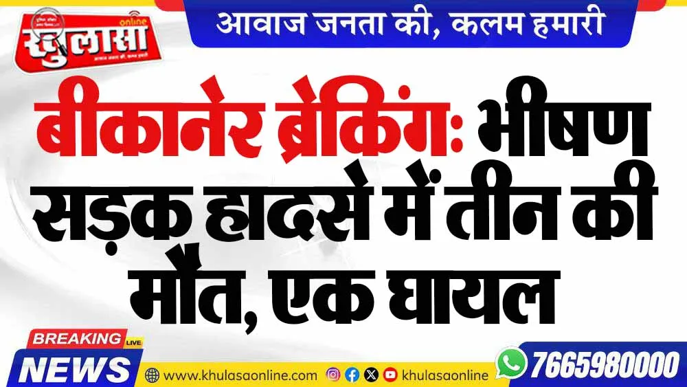 बीकानेर ब्रेकिंग: भीषण सड़क हादसे में तीन की मौत, एक घायल