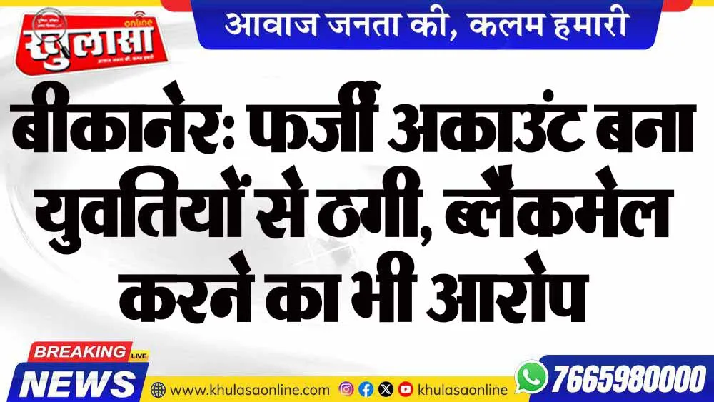 बीकानेर: फर्जी अकाउंट बना युवतियों से ठगी, ब्लैकमेल करने का भी आरोप
