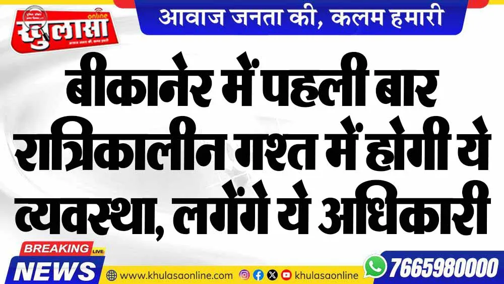 बीकानेर में पहली बार रात्रिकालीन गश्त में होगी ये व्यवस्था, लगेंगे ये अधिकारी