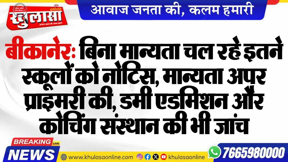 बीकानेर: बिना मान्यता चल रहे इतने स्कूलों को नोटिस, मान्यता अपर प्राइमरी की, डमी एडमिशन और कोचिंग संस्थान की भी जांच