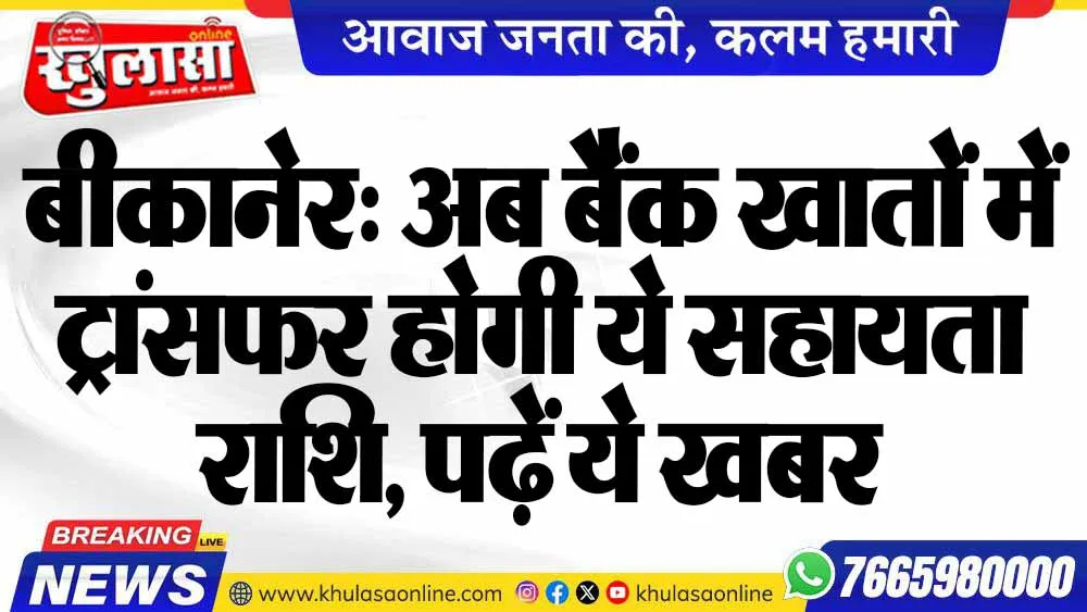 बीकानेर: अब बैंक खातों में ट्रांसफर होगी ये सहायता राशि, पढ़ें ये खबर