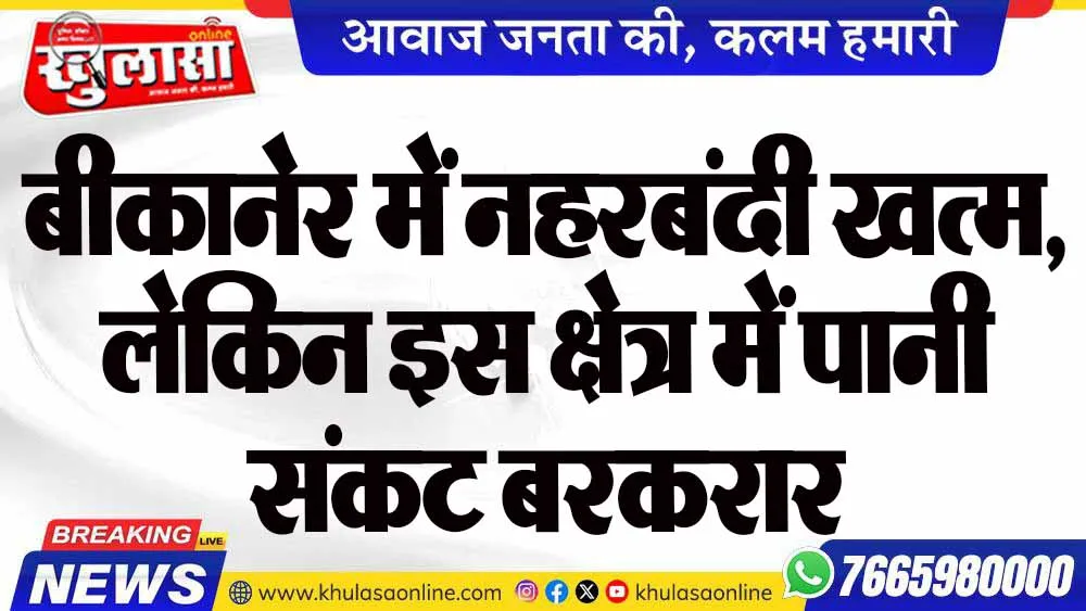 बीकानेर में नहरबंदी खत्म, लेकिन इस क्षेत्र में पानी संकट बरकरार