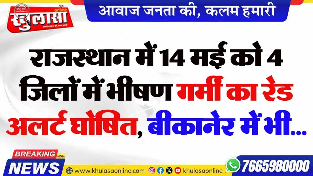 राजस्थान में 14 मई को 4 जिलों में भीषण गर्मी का रेड अलर्ट घोषित, बीकानेर में भी...