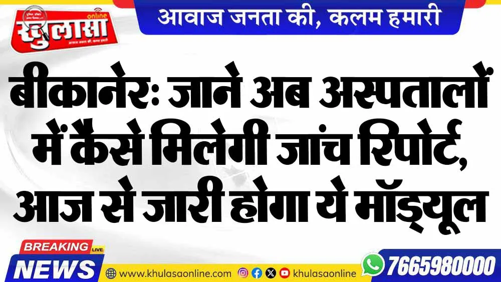 बीकानेर: जाने अब अस्पतालों में कैसे मिलेगी जांच रिपोर्ट,  आज से जारी होगा ये मॉड्यूल