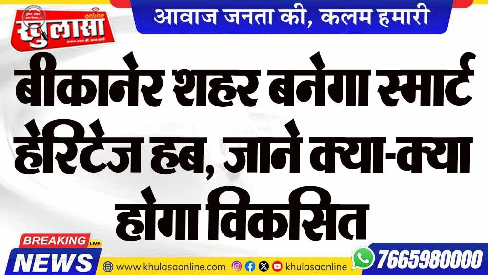 बीकानेर शहर बनेगा स्मार्ट हेरिटेज हब, जाने क्या-क्या होगा विकसित