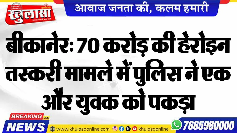 बीकानेर: 70 करोड़ की हेरोइन तस्करी मामले में पुलिस ने एक और युवक को पकड़ा