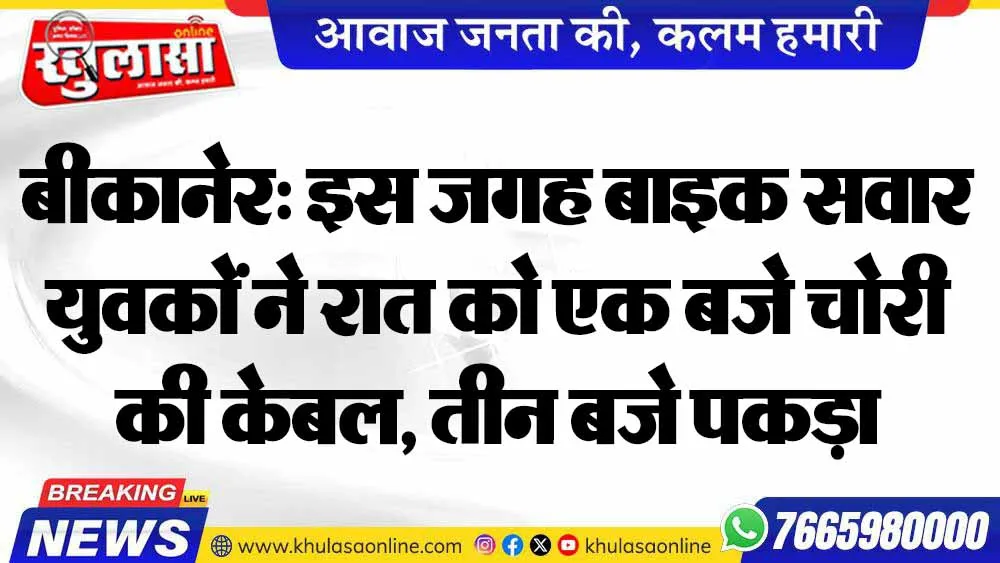 बीकानेर: इस जगह बाइक सवार युवकों ने रात को एक बजे चोरी की केबल, तीन बजे पकड़ा
