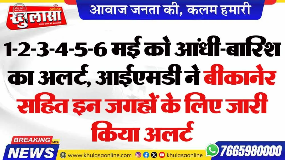 1-2-3-4-5-6 मई को आंधी-बारिश का अलर्ट, आईएमडी ने बीकानेर सहित इन जगहों के लिए जारी किया अलर्ट