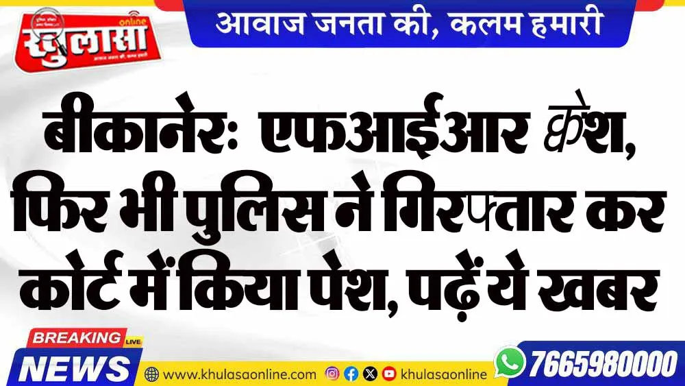 बीकानेर:  एफआईआर क्वेश, फिर भी पुलिस ने गिरफ्तार कर कोर्ट में किया पेश, पढ़ें ये खबर