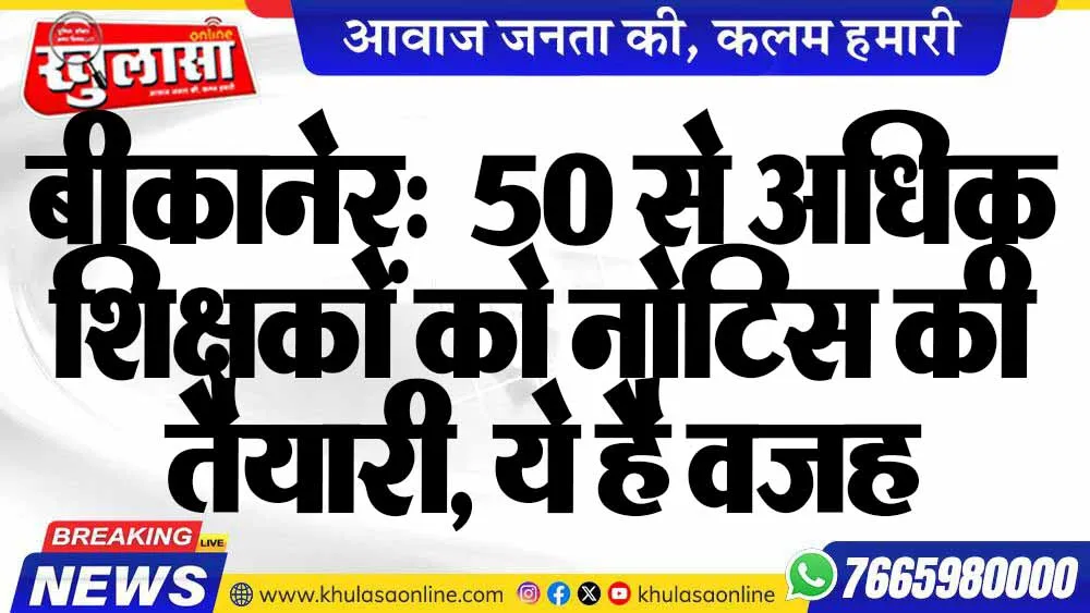 बीकानेर:  50 से अधिक शिक्षकों को नोटिस की तैयारी, ये है वजह