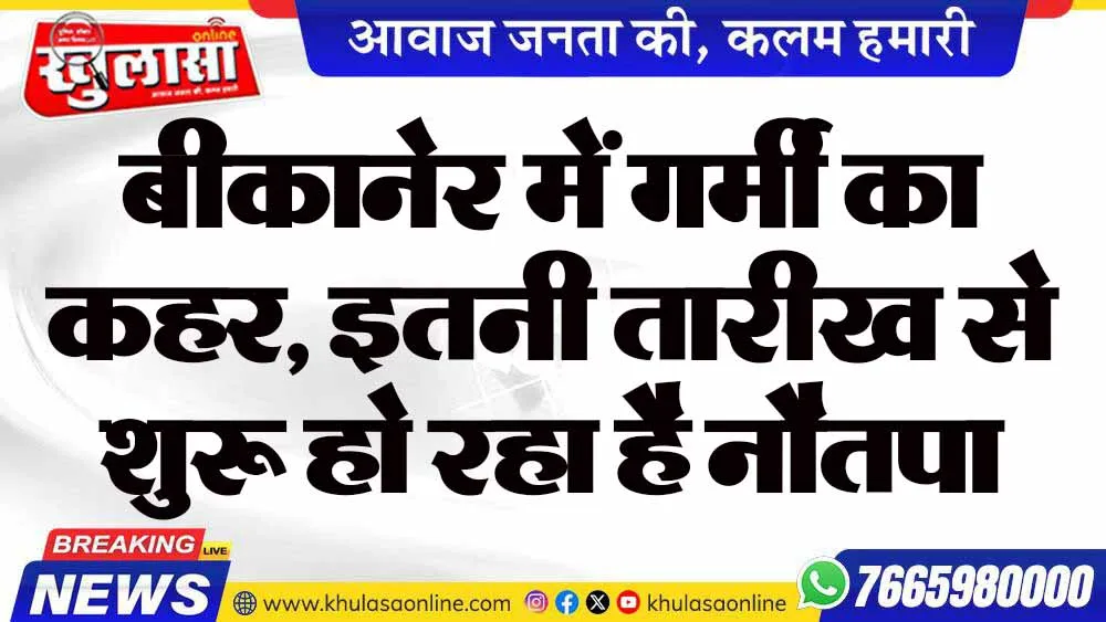 बीकानेर में गर्मी का कहर, इतनी तारीख से शुरू हो रहा है नौतपा