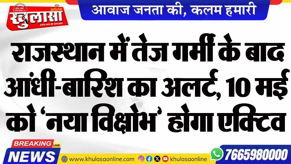 राजस्थान में तेज गर्मी के बाद आंधी-बारिश का अलर्ट, 10 मई को ‘नया विक्षोभ’ होगा एक्टिव
