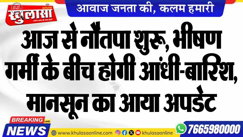 आज से नौतपा शुरू, भीषण गर्मी के बीच होगी आंधी-बारिश, मानसून का आया अपडेट
