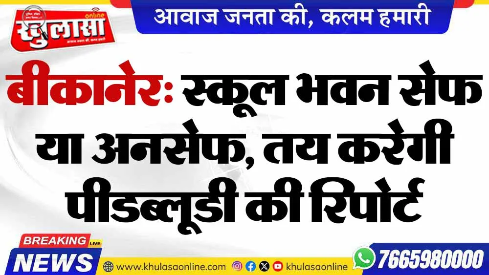 बीकानेर: स्कूल भवन सेफ या अनसेफ, तय करेगी पीडब्लूडी की रिपोर्ट