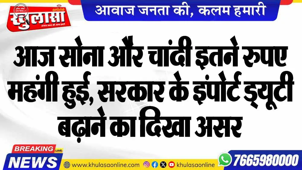 आज सोना और चांदी इतने रुपए महंगी हुई, सरकार के इंपोर्ट ड्यूटी बढ़ाने का दिखा असर