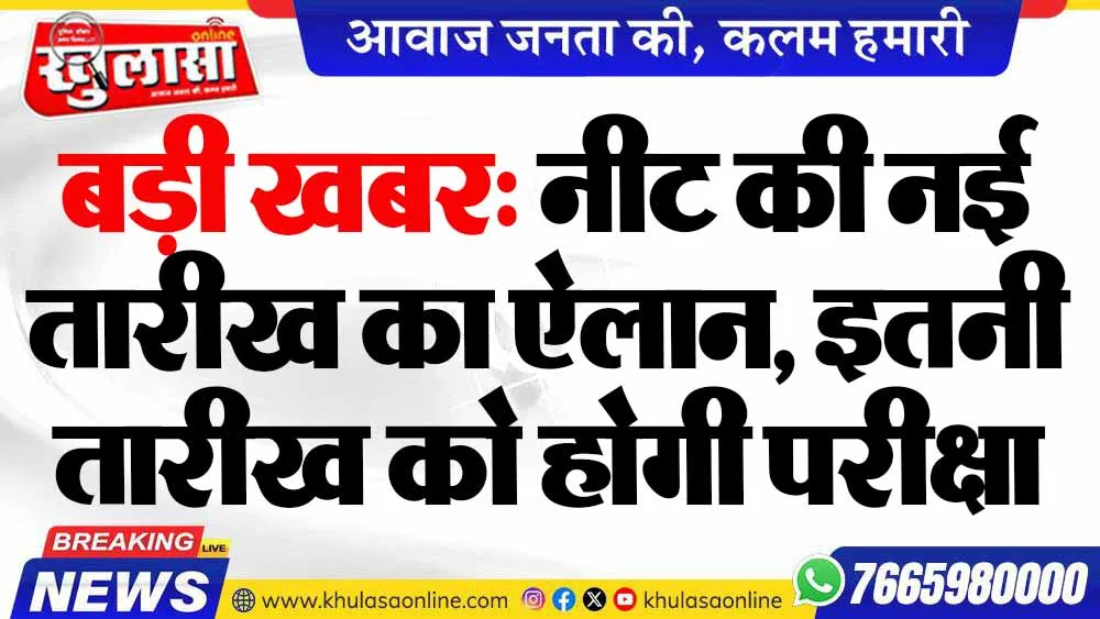 बड़ी खबर: नीट की नई तारीख का ऐलान, इतनी तारीख को होगी परीक्षा
