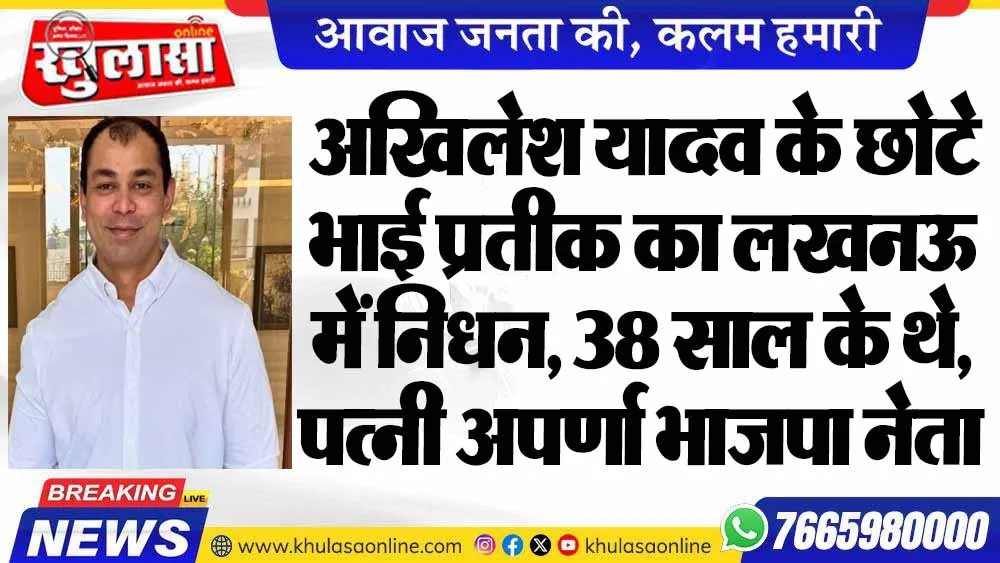 अखिलेश यादव के छोटे भाई प्रतीक का लखनऊ में निधन, 38 साल के थे, पत्नी अपर्णा भाजपा नेता
