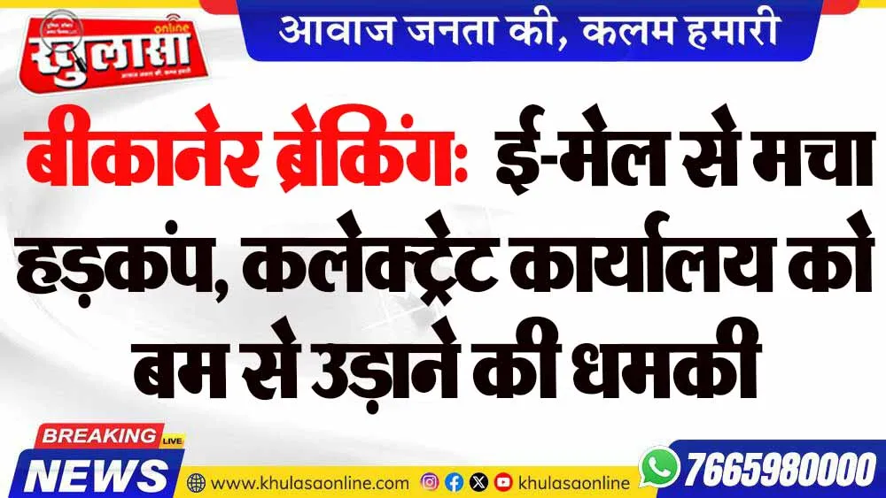 बीकानेर ब्रेकिंग:  ई-मेल से मचा हड़कंप, कलेक्ट्रेट कार्यालय को बम से उड़ाने की धमकी