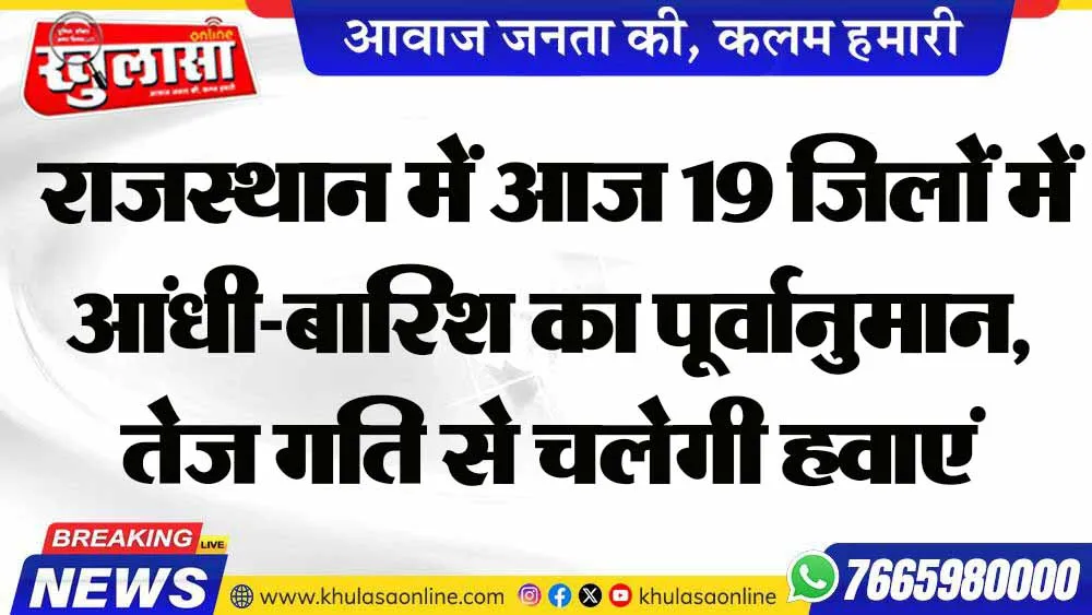 राजस्थान में आज 19 जिलों में आंधी-बारिश का पूर्वानुमान, तेज गति से चलेगी हवाएं