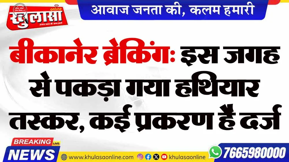 बीकानेर ब्रेकिंग: इस जगह से पकड़ा गया हथियार तस्कर, कई प्रकरण है दर्ज