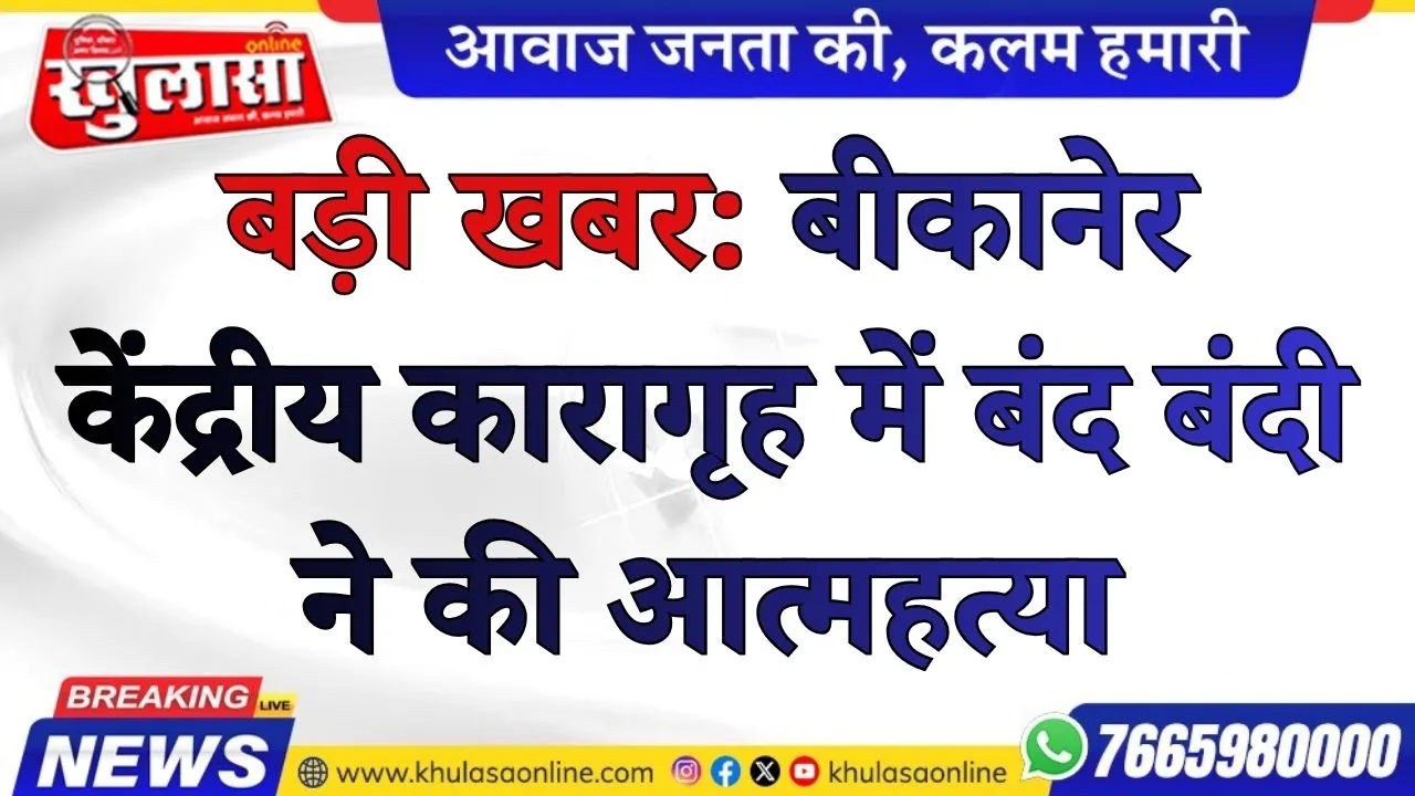 बड़ी खबर: बीकानेर केंद्रीय कारागृह में बंद बंदी ने की आत्महत्या