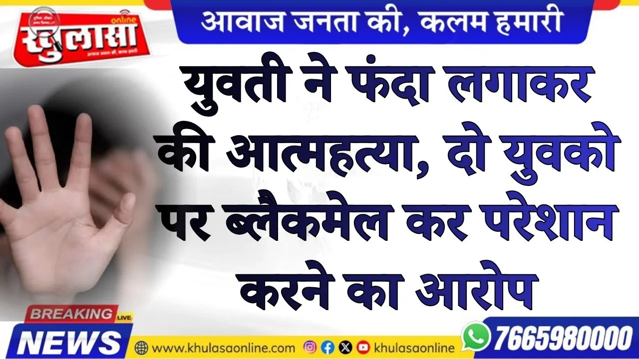 युवती ने फंदा लगाकर की आत्महत्या, दो युवको पर ब्लैकमेल कर परेशान करने का आरोप