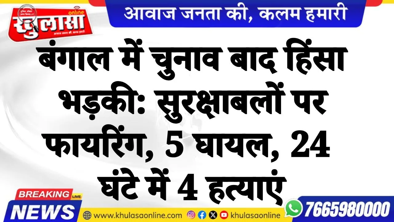 बंगाल में चुनाव बाद हिंसा भड़की: सुरक्षाबलों पर फायरिंग, 5 घायल; 24 घंटे में 4 हत्याएं