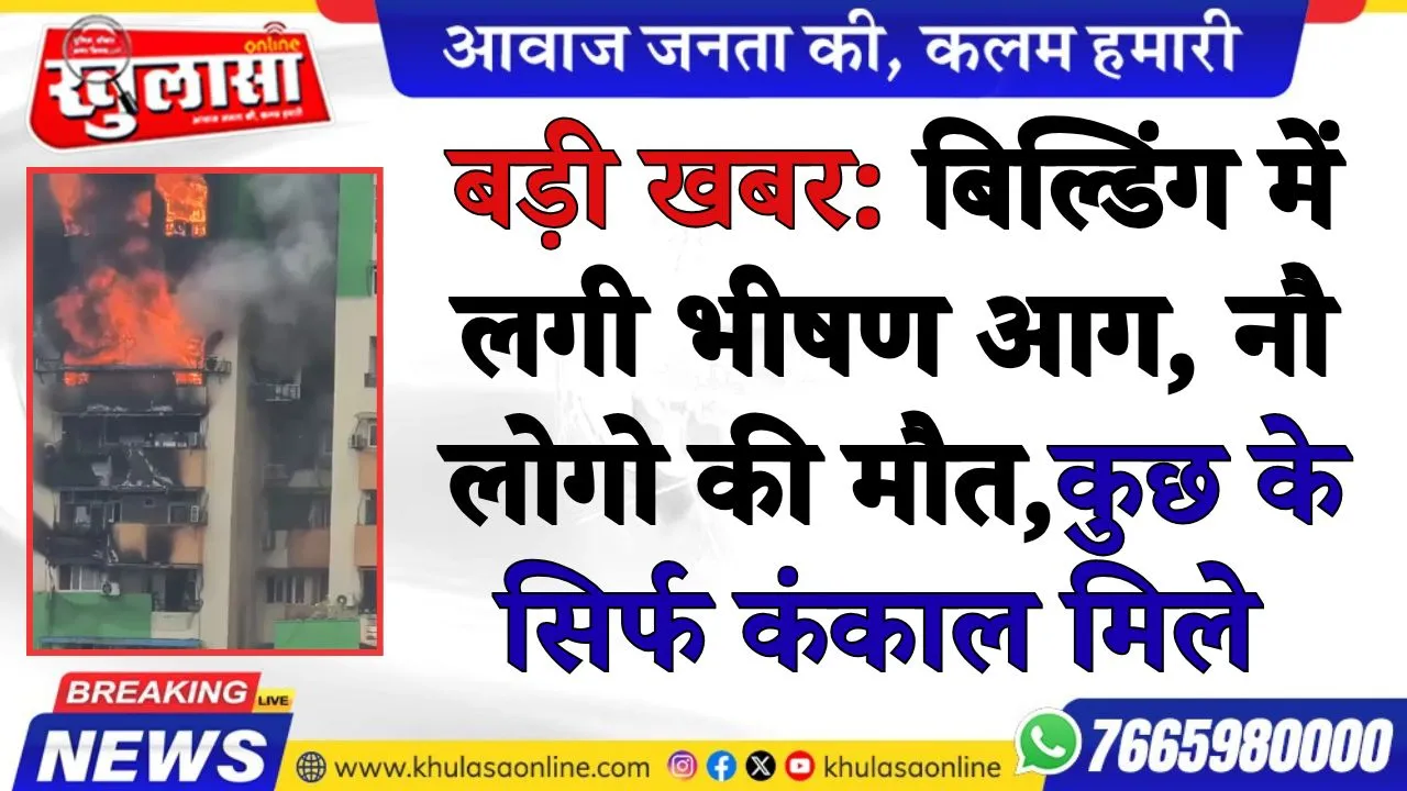 बड़ी खबर: बिल्डिंग में लगी भीषण आग, नौ लोगो की मौत,कुछ के सिर्फ कंकाल मिले