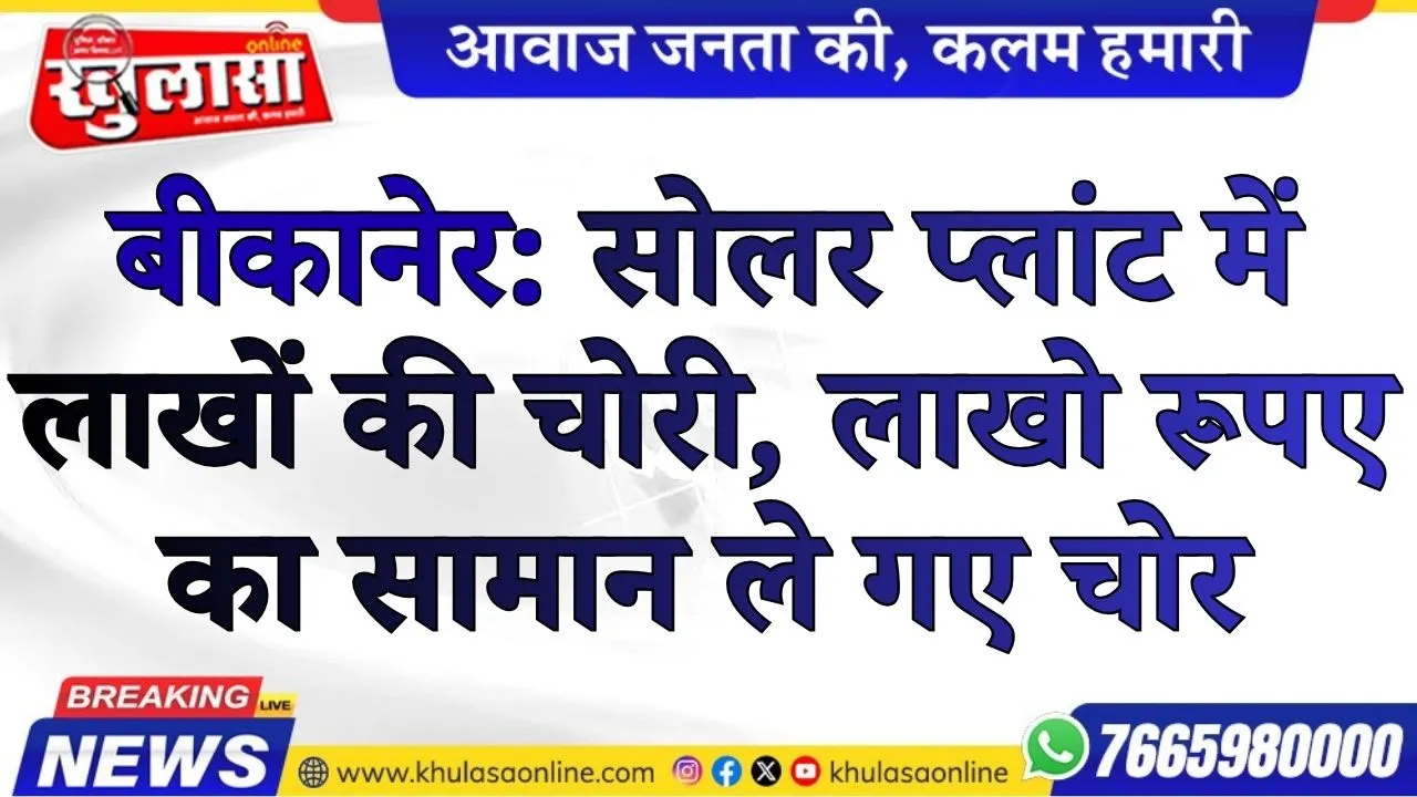 बीकानेर: सोलर प्लांट में लाखों की चोरी, लाखो रूपए का सामान ले गए चोर