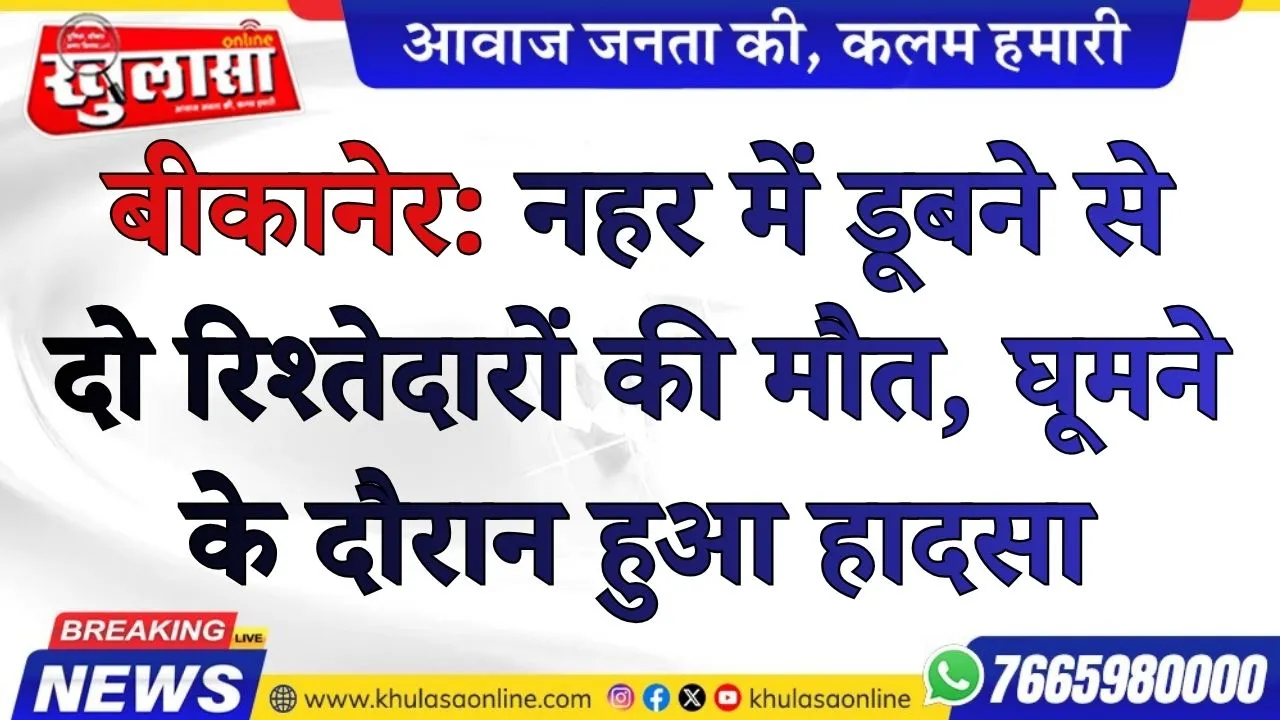 बीकानेर: नहर में डूबने से दो रिश्तेदारों की मौत, घूमने के दौरान हुआ हादसा