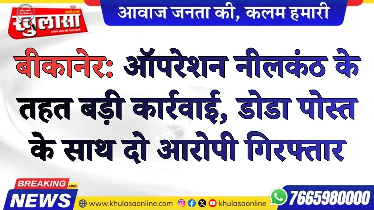बीकानेर: ऑपरेशन नीलकंठ के तहत बड़ी कार्रवाई, डोडा पोस्त के साथ दो आरोपी गिरफ्तार