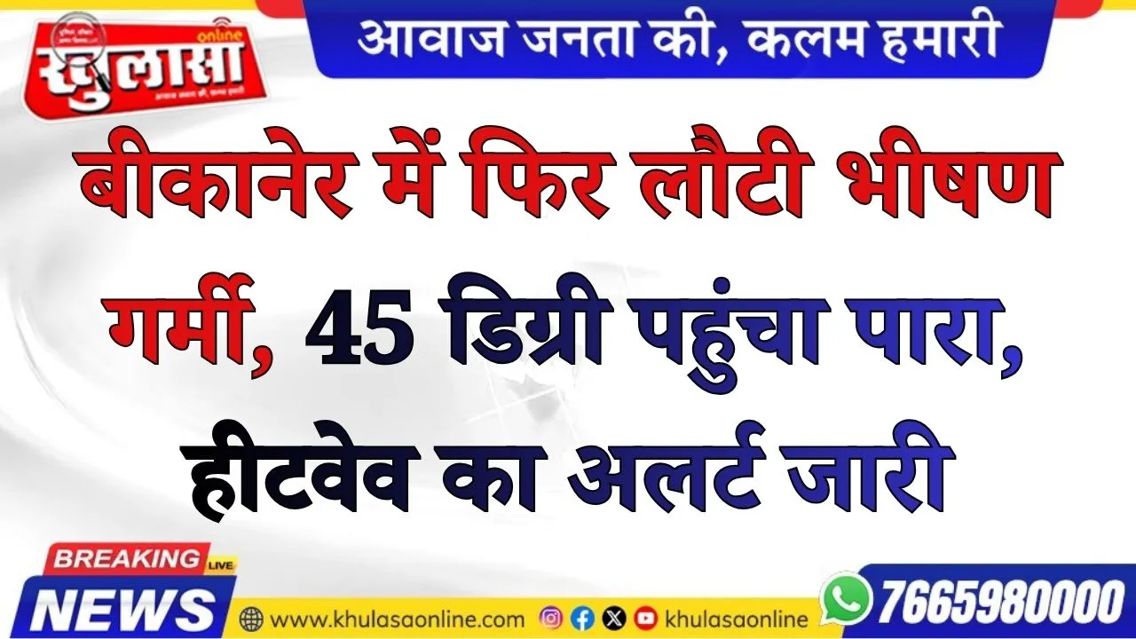 बीकानेर में फिर लौटी भीषण गर्मी, 45 डिग्री पहुंचा पारा, हीटवेव का अलर्ट जारी