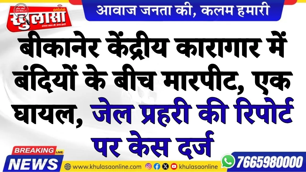 बीकानेर केंद्रीय कारागार में बंदियों के बीच मारपीट, एक घायल, जेल प्रहरी की रिपोर्ट पर केस दर्ज