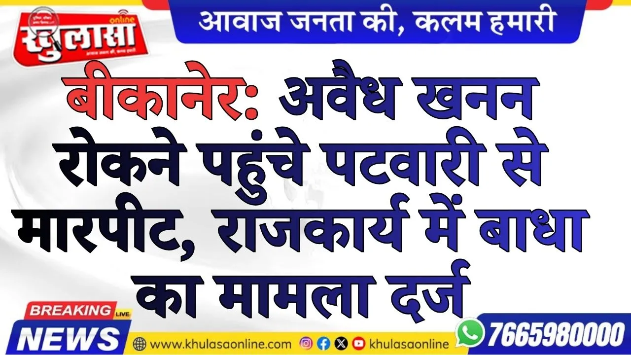 बीकानेर: अवैध खनन रोकने पहुंचे पटवारी से मारपीट, राजकार्य में बाधा का मामला दर्ज