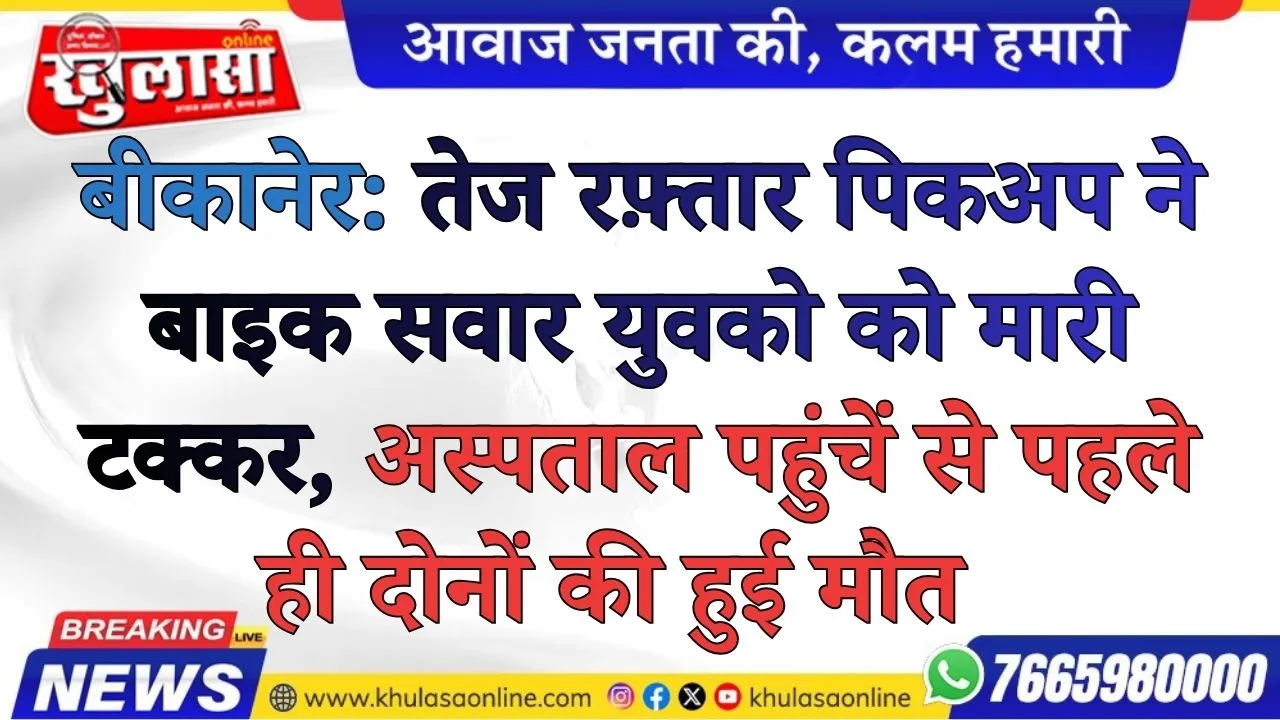 बीकानेर: तेज रफ़्तार पिकअप ने बाइक सवार युवको को मारी टक्कर, अस्पताल पहुंचें से पहले ही दोनों की हुई मौत