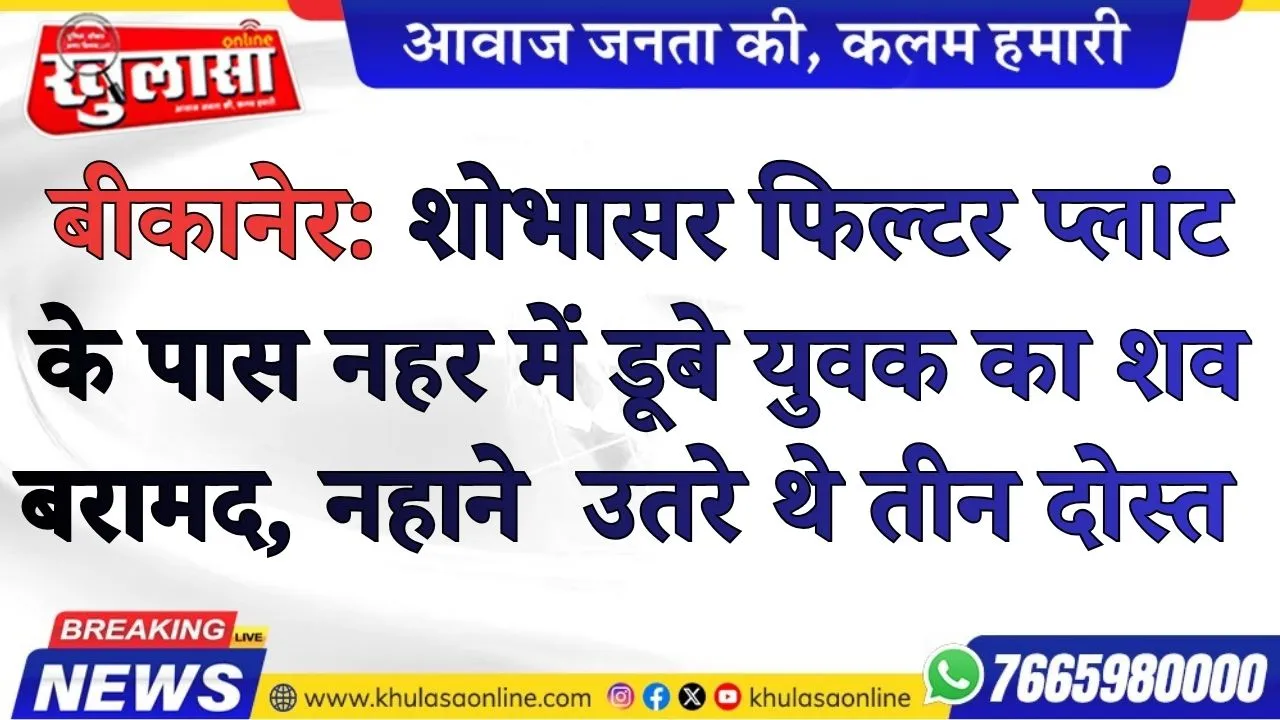 बीकानेर: शोभासर फिल्टर प्लांट के पास नहर में डूबे युवक का शव बरामद, नहाने  उतरे थे तीन दोस्त